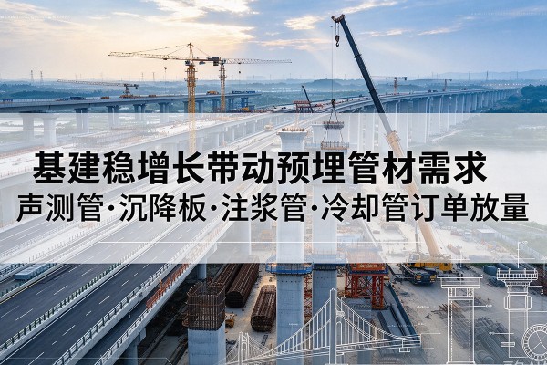 慈溪基建稳增长带动预埋监测管材需求，声测管、沉降板、注浆管订单持续放量